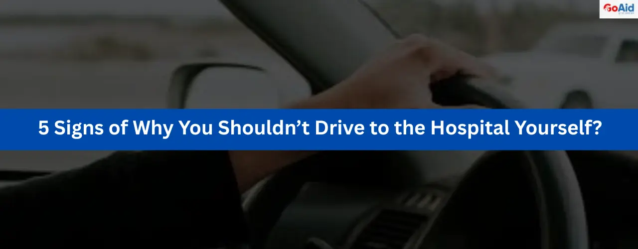 5 Signs of Why You Shouldn’t Drive to the Hospital Yourself?