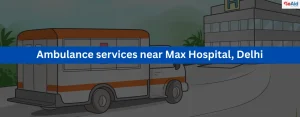 Ambulance services near Max Hospital, Delhi