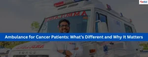 Ambulance for Cancer Patients: What’s Different and Why It Matters