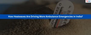 How Heatwaves Are Driving More Ambulance Emergencies in India?