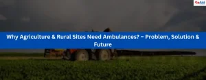 Why Agriculture & Rural Sites Need Ambulances? – Problem, Solution & Future