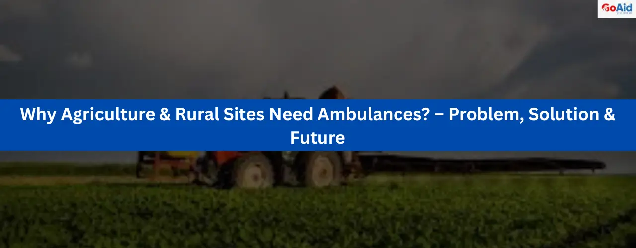 Why Agriculture & Rural Sites Need Ambulances? – Problem, Solution & Future