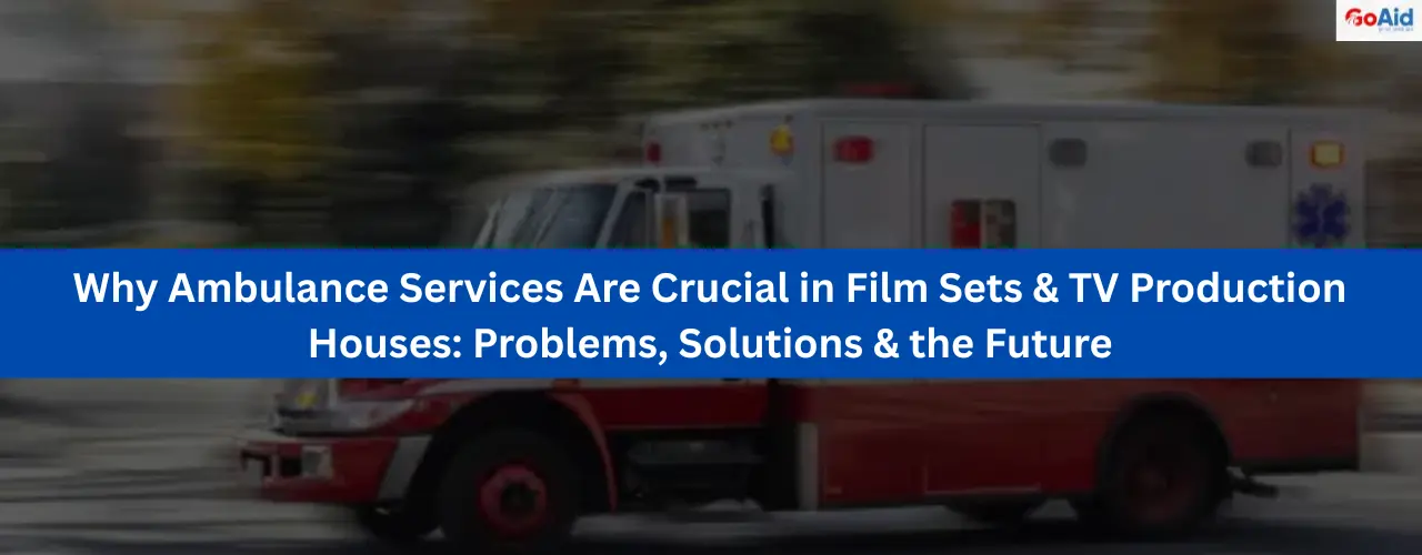 Why Ambulance Services Are Crucial in Film Sets & TV Production Houses: Problems, Solutions & the Future