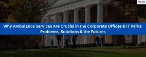 Why Ambulance Services Are Crucial in the Corporate Offices & IT Parks Problems, Solutions & the Futures