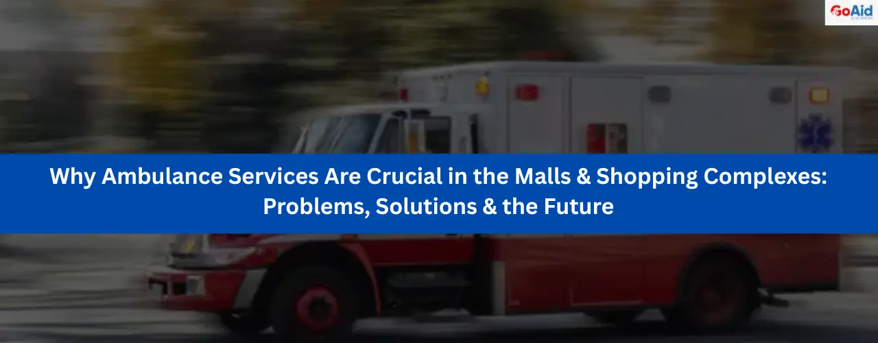 Why Ambulance Services Are Crucial in the Malls & Shopping Complexes: Problems, Solutions & the Future