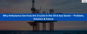 Why Ambulance Services Are Crucial in the Oil & Gas Sector