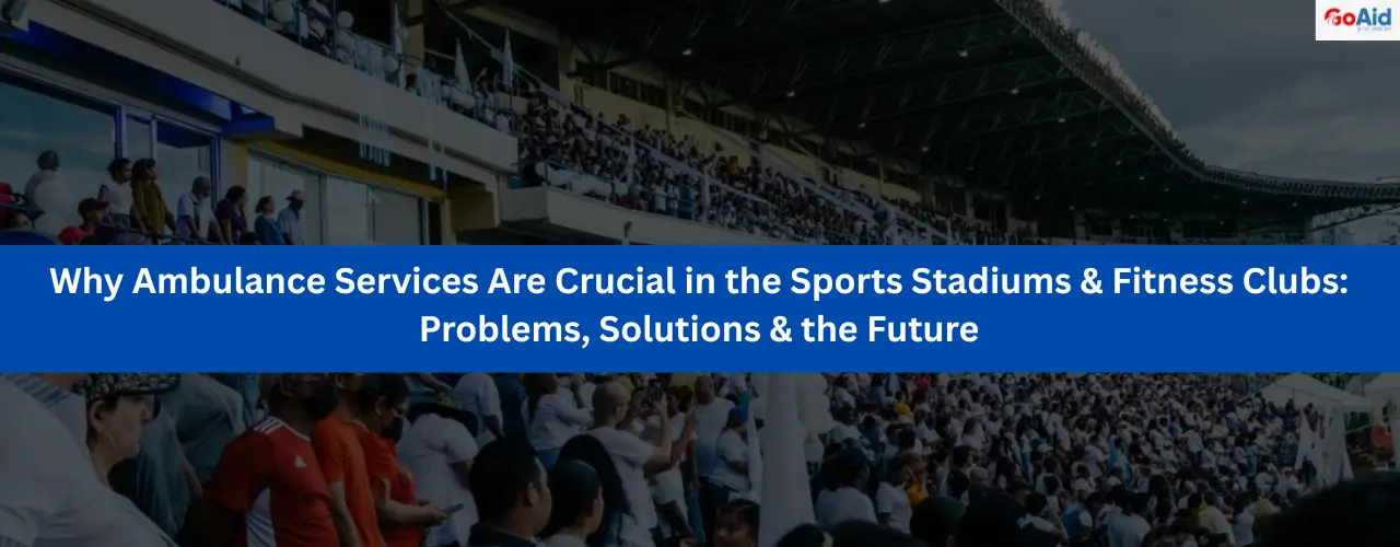 Why Ambulance Services Are Crucial in the Sports Stadiums & Fitness Clubs: Problems, Solutions & the Future
