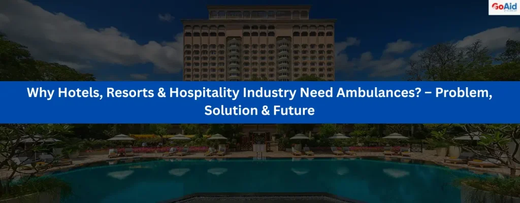 Why Hotels, Resorts & Hospitality Industry Need Ambulances – Problem, Solution & Future