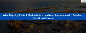 Why Shipping Ports & Marine Industries Need Ambulances? – Problem, Solution & Future
