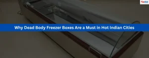 Why Dead Body Freezer Boxes Are a Must in Hot Indian Cities