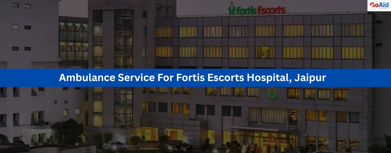 Ambulance Service For Fortis Escorts Hospital, Jaipur